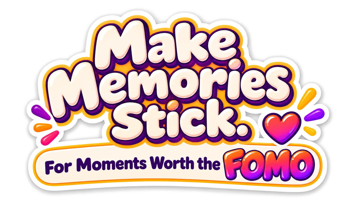 Make Memories Stick. For Moments Worth the FOMO.